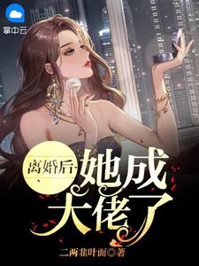 《离婚后，她成大佬了 》精彩试读